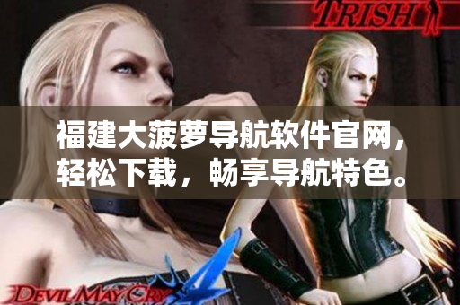 福建大菠萝导航软件官网，轻松下载，畅享导航特色。