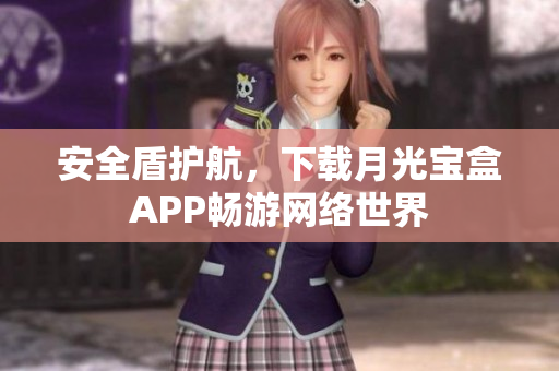安全盾护航，下载月光宝盒APP畅游网络世界