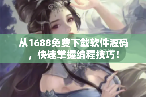 从1688免费下载软件源码，快速掌握编程技巧！