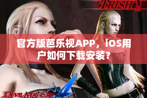 官方版芭乐视APP，iOS用户如何下载安装？