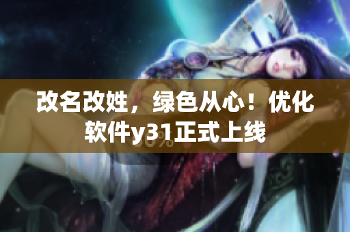 改名改姓，绿色从心！优化软件y31正式上线