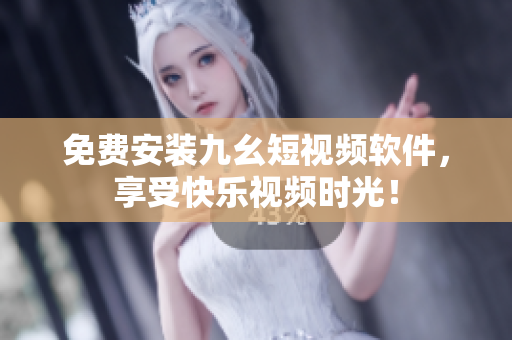 免费安装九幺短视频软件，享受快乐视频时光！