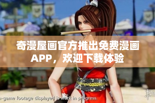 奇漫屋画官方推出免费漫画APP，欢迎下载体验