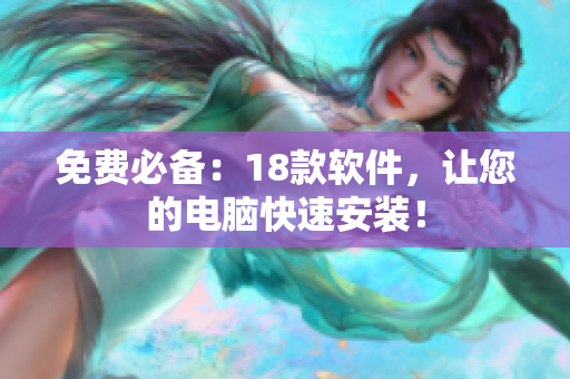 免费必备：18款软件，让您的电脑快速安装！