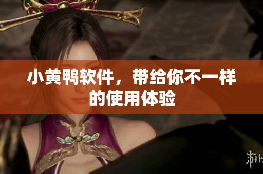 小黄鸭软件，带给你不一样的使用体验