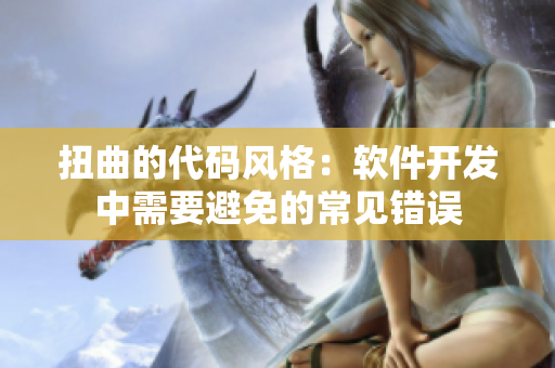 扭曲的代码风格：软件开发中需要避免的常见错误