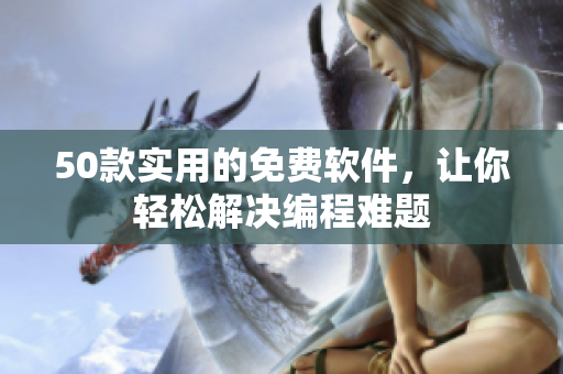 50款实用的免费软件，让你轻松解决编程难题