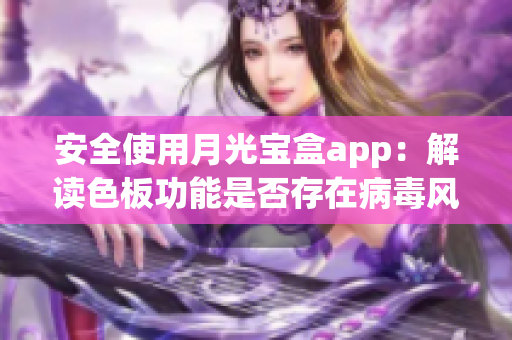 安全使用月光宝盒app：解读色板功能是否存在病毒风险
