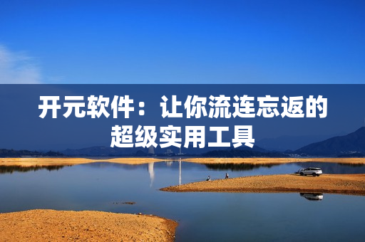 开元软件：让你流连忘返的超级实用工具