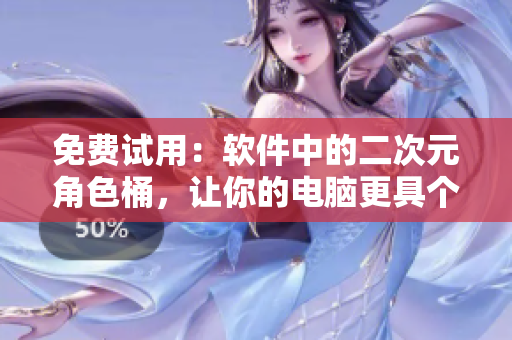 免费试用：软件中的二次元角色桶，让你的电脑更具个性！