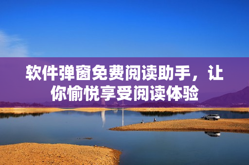 软件弹窗免费阅读助手，让你愉悦享受阅读体验