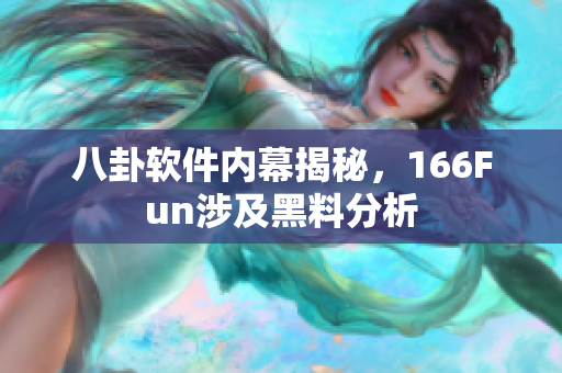 八卦软件内幕揭秘，166Fun涉及黑料分析