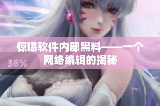 惊曝软件内部黑料——一个网络编辑的揭秘