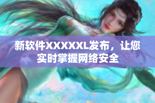 新软件XXXXXL发布，让您实时掌握网络安全