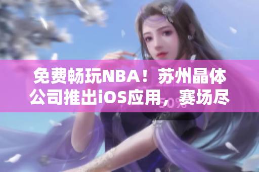 免费畅玩NBA！苏州晶体公司推出iOS应用，赛场尽在掌握