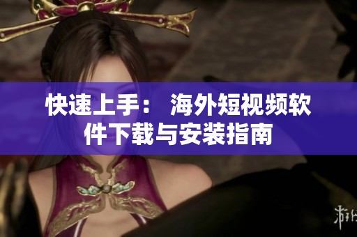 快速上手： 海外短视频软件下载与安装指南