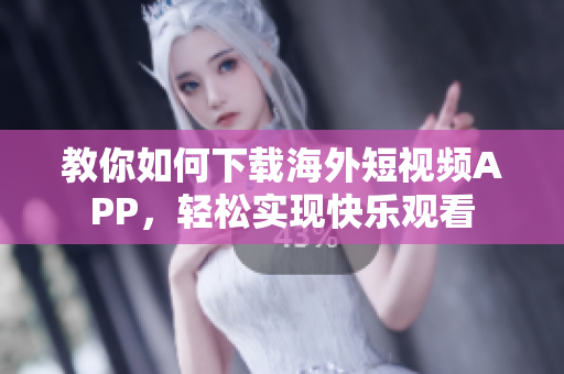 教你如何下载海外短视频APP，轻松实现快乐观看
