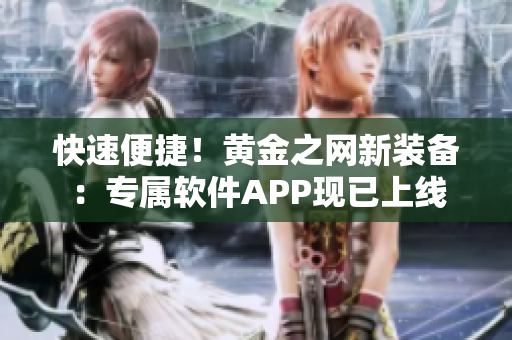 快速便捷！黄金之网新装备：专属软件APP现已上线