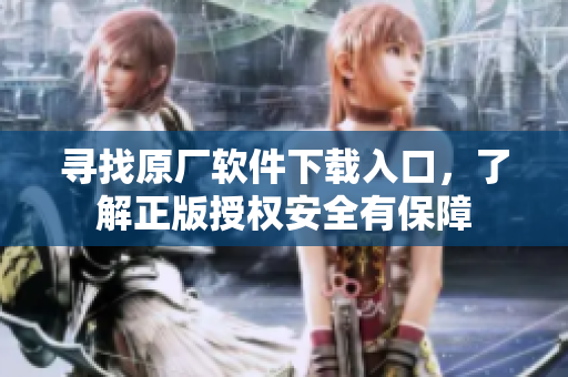 寻找原厂软件下载入口，了解正版授权安全有保障