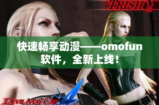 快速畅享动漫——omofun软件，全新上线！
