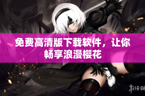 免费高清版下载软件，让你畅享浪漫樱花