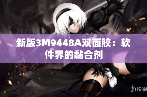 新版3M9448A双面胶：软件界的黏合剂