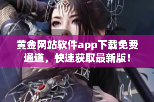 黄金网站软件app下载免费通道，快速获取最新版！