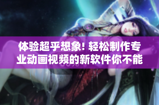 体验超乎想象! 轻松制作专业动画视频的新软件你不能错过