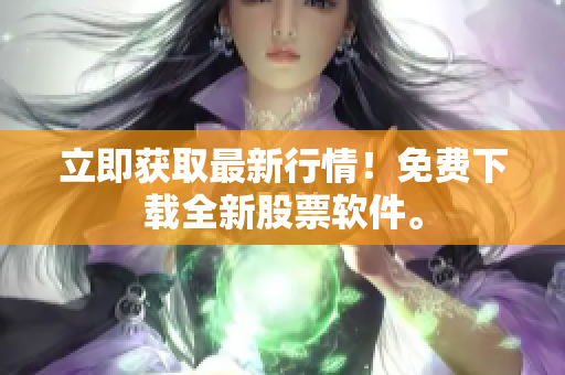 立即获取最新行情！免费下载全新股票软件。