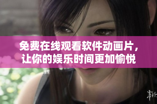 免费在线观看软件动画片，让你的娱乐时间更加愉悦