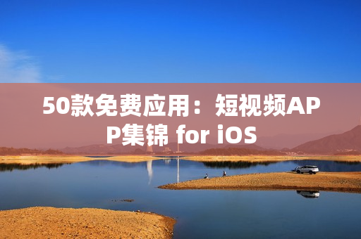 50款免费应用：短视频APP集锦 for iOS