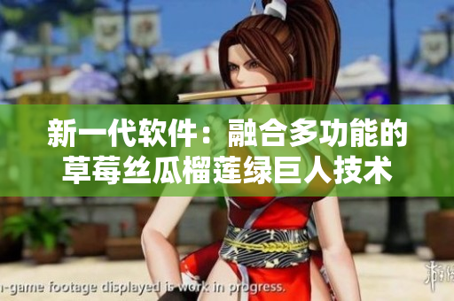 新一代软件：融合多功能的草莓丝瓜榴莲绿巨人技术