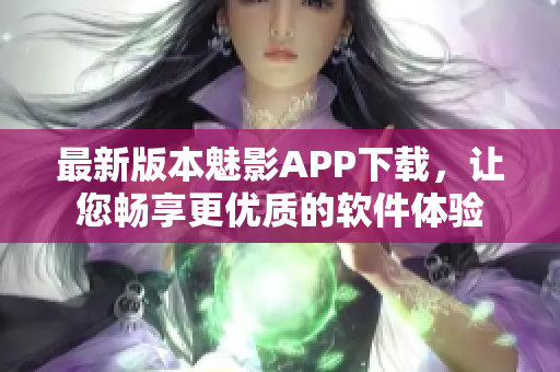 最新版本魅影APP下载，让您畅享更优质的软件体验