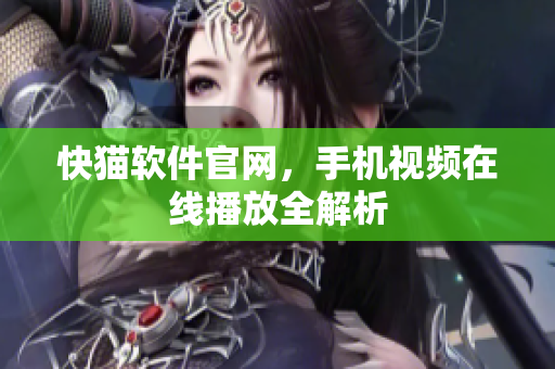 快猫软件官网，手机视频在线播放全解析