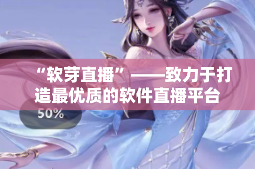“软芽直播”——致力于打造最优质的软件直播平台