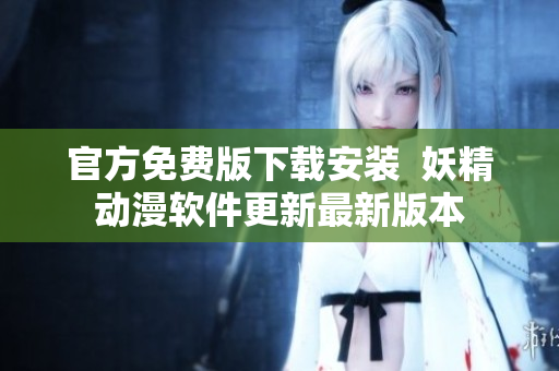 官方免费版下载安装  妖精动漫软件更新最新版本