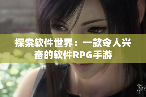 探索软件世界：一款令人兴奋的软件RPG手游