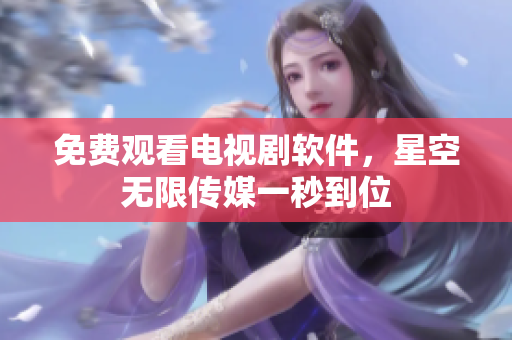 免费观看电视剧软件，星空无限传媒一秒到位