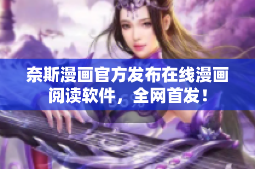 奈斯漫画官方发布在线漫画阅读软件，全网首发！