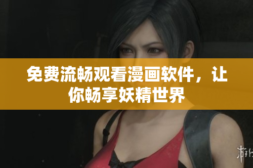 免费流畅观看漫画软件，让你畅享妖精世界