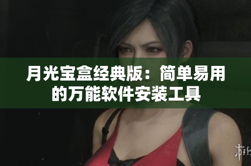 月光宝盒经典版：简单易用的万能软件安装工具