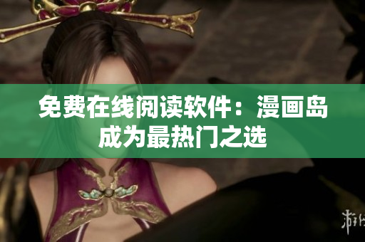 免费在线阅读软件：漫画岛成为最热门之选