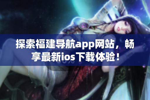 探索福建导航app网站，畅享最新ios下载体验！