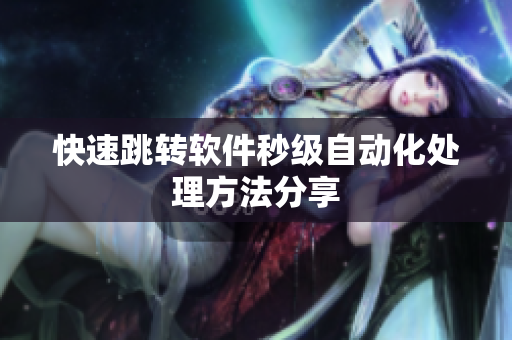 快速跳转软件秒级自动化处理方法分享