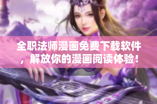 全职法师漫画免费下载软件，解放你的漫画阅读体验！