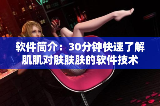 软件简介：30分钟快速了解肌肌对肤肤肤的软件技术