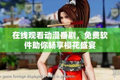 在线观看动漫番剧，免费软件助你畅享樱花盛宴