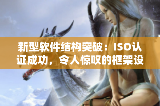 新型软件结构突破：ISO认证成功，令人惊叹的框架设计