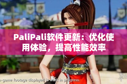 PaliPali软件更新：优化使用体验，提高性能效率