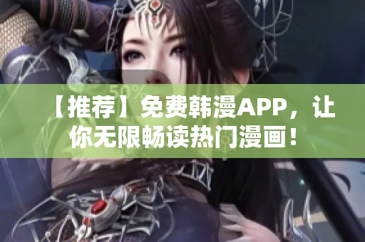 【推荐】免费韩漫APP，让你无限畅读热门漫画！